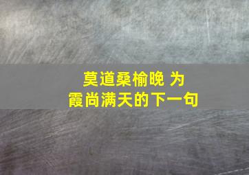 莫道桑榆晚 为霞尚满天的下一句